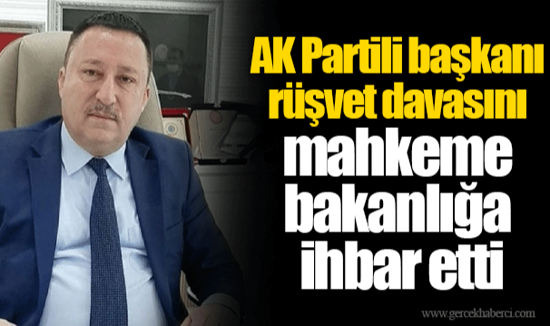 AK Partili başkanı rüşvet davasını mahkeme bakanlığa ihbar etti