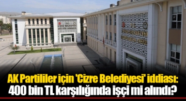 AK Partililer için 'Cizre Belediyesi' iddiası: 400 bin TL karşılığında işçi mi alındı?