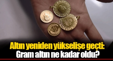 Altın yeniden yükselişe geçti: Gram altın ne kadar oldu?