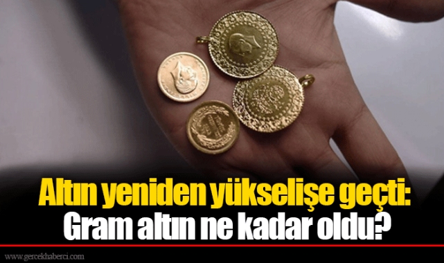 Altın yeniden yükselişe geçti: Gram altın ne kadar oldu?