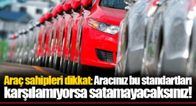 Araç sahipleri dikkat: Aracınız bu standartları karşılamıyorsa satamayacaksınız!