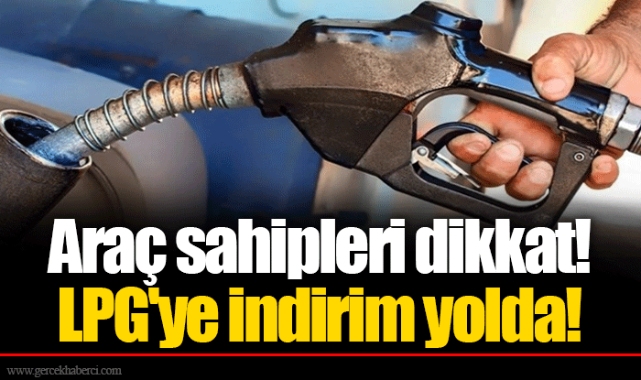 Araç sahipleri dikkat! LPG'ye indirim yolda!