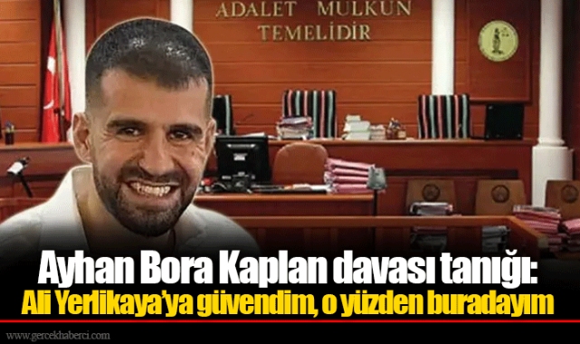 Ayhan Bora Kaplan davası tanığı: Ali Yerlikaya’ya güvendim, o yüzden buradayım