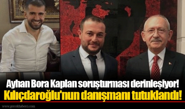 Ayhan Bora Kaplan soruşturması derinleşiyor! Kılıçdaroğlu'nun danışmanı tutuklandı!