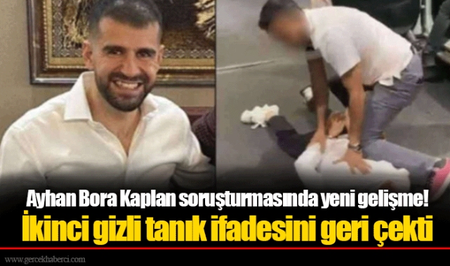 Ayhan Bora Kaplan soruşturmasında yeni gelişme!  İkinci gizli tanık ifadesini geri çekti