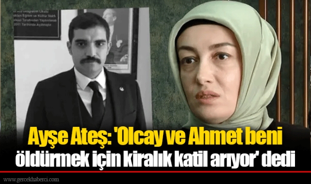 Ayşe Ateş: 'Olcay ve Ahmet beni öldürmek için kiralık katil arıyor' dedi