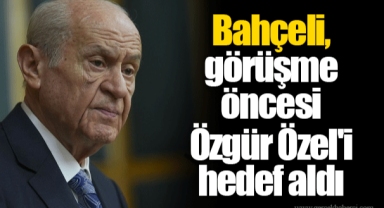 Bahçeli, görüşme öncesi Özgür Özel'i hedef aldı