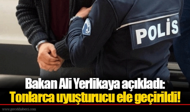 Bakan Ali Yerlikaya açıkladı: Tonlarca uyuşturucu ele geçirildi!