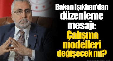Bakan Işıkhan'dan düzenleme mesajı: Çalışma modelleri değişecek mi?