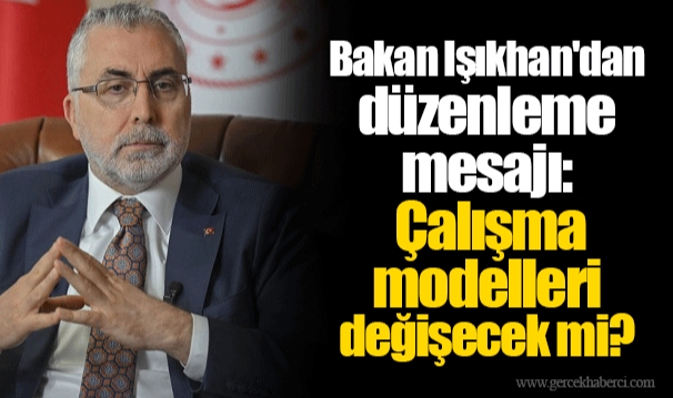 Bakan Işıkhan'dan düzenleme mesajı: Çalışma modelleri değişecek mi?