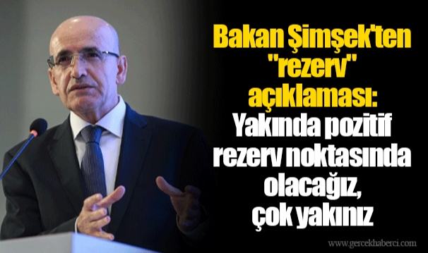 Bakan Şimşek'ten "rezerv" açıklaması: Yakında pozitif rezerv noktasında olacağız, çok yakınız