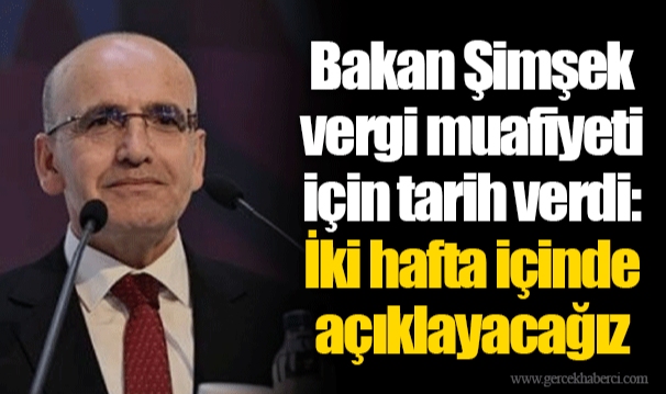 Bakan Şimşek vergi muafiyeti için tarih verdi: İki hafta içinde açıklayacağız