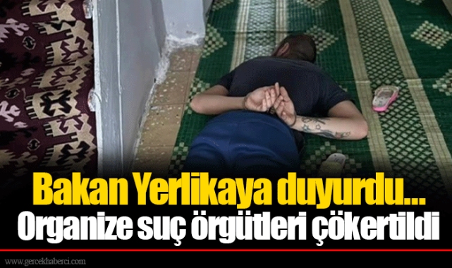 Bakan Yerlikaya duyurdu… Organize suç örgütleri çökertildi