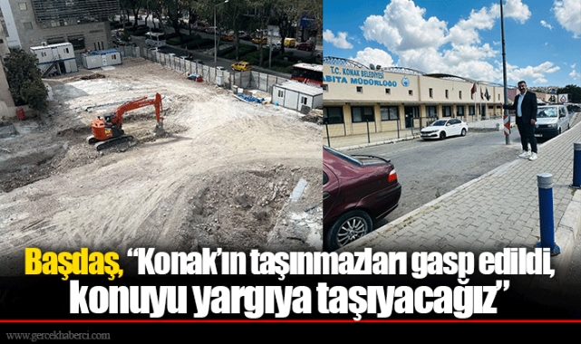Başdaş, “Konak’ın taşınmazları gasp edildi, konuyu yargıya taşıyacağız”