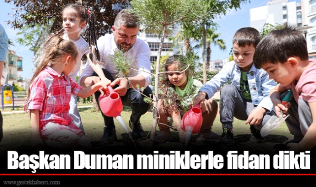 Başkan Duman miniklerle fidan dikti
