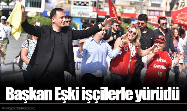 Başkan Eşki işçilerle yürüdü