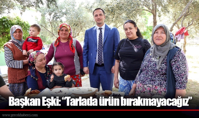 Başkan Eşki: “Tarlada ürün bırakmayacağız”