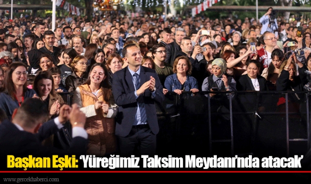 Başkan Eşki: ‘Yüreğimiz Taksim Meydanı’nda atacak’