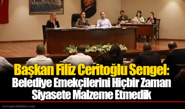 Başkan Filiz Ceritoğlu Sengel: Belediye Emekçilerini Hiçbir Zaman Siyasete Malzeme Etmedik