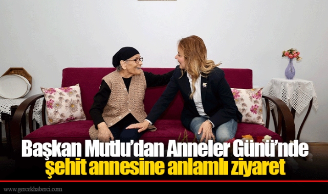 Başkan Mutlu’dan Anneler Günü’nde şehit annesine anlamlı ziyaret