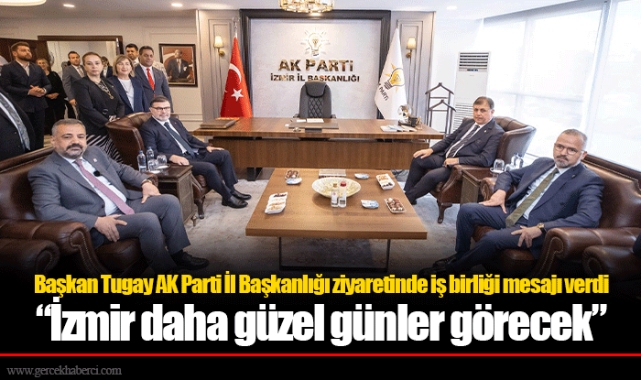 Başkan Tugay AK Parti İl Başkanlığı ziyaretinde iş birliği mesajı verdi