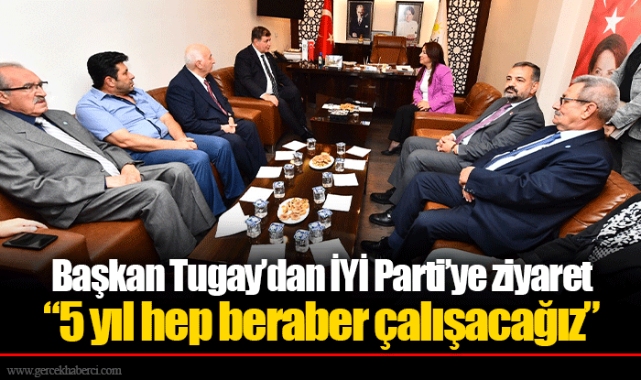 Başkan Tugay’dan İYİ Parti’ye ziyaret  “5 yıl hep beraber çalışacağız”