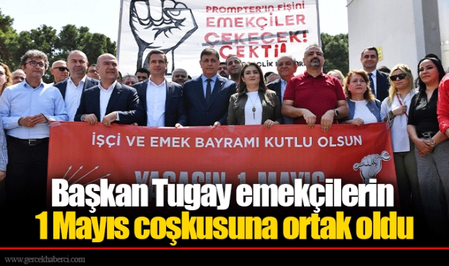 Başkan Tugay emekçilerin 1 Mayıs coşkusuna ortak oldu