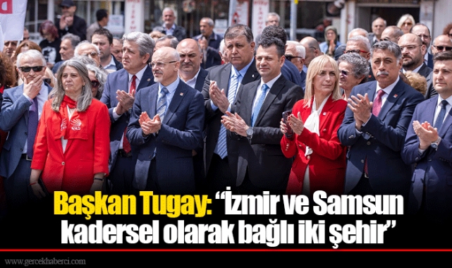 Başkan Tugay: “İzmir ve Samsun kadersel olarak bağlı iki şehir”