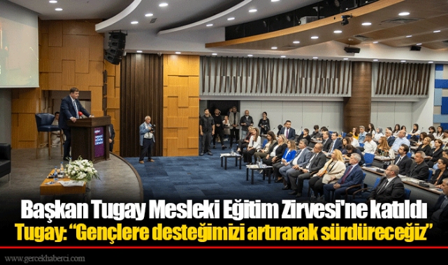 Başkan Tugay Mesleki Eğitim Zirvesi'ne katıldı  Tugay: “Gençlere desteğimizi artırarak sürdüreceğiz”