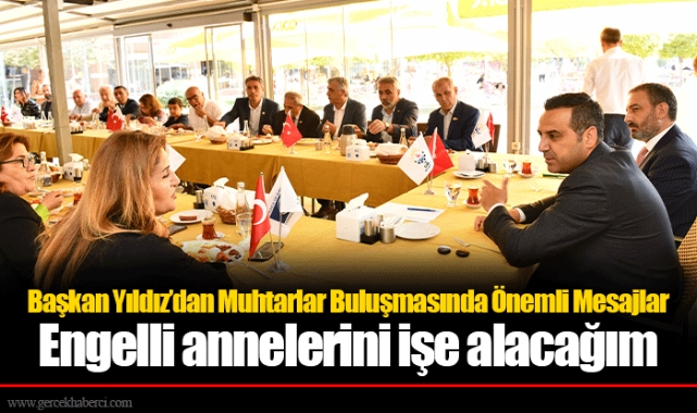 Başkan Yıldız’dan Muhtarlar Buluşmasında Önemli Mesajlar  Engelli annelerini işe alacağım