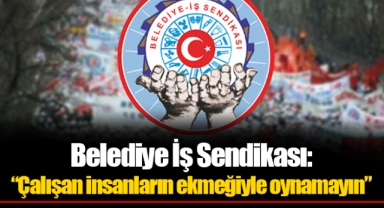 Belediye İş Sendikası: “Çalışan insanların ekmeğiyle oynamayın”