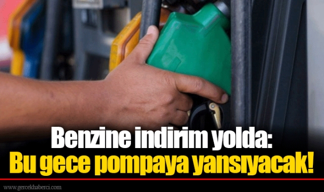 Benzine indirim yolda: Bu gece pompaya yansıyacak!