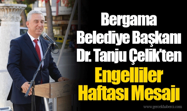 Bergama Belediye Başkanı Dr. Tanju Çelik’ten Engelliler Haftası Mesajı