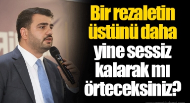 Bir rezaletin üstünü daha yine sessiz kalarak mı örteceksiniz?