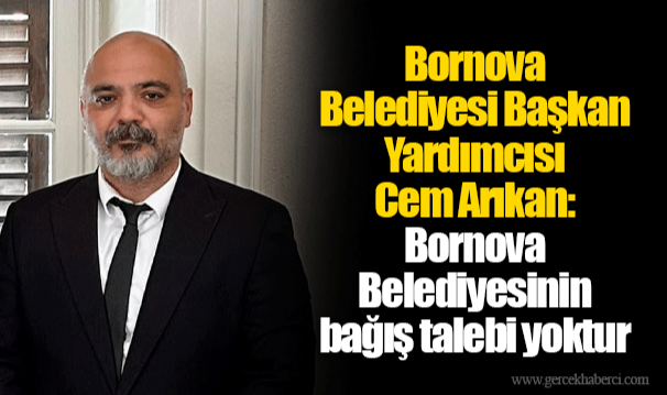 Bornova Belediyesi Başkan Yardımcısı Cem Arıkan: Bornova Belediyesinin bağış talebi yoktur