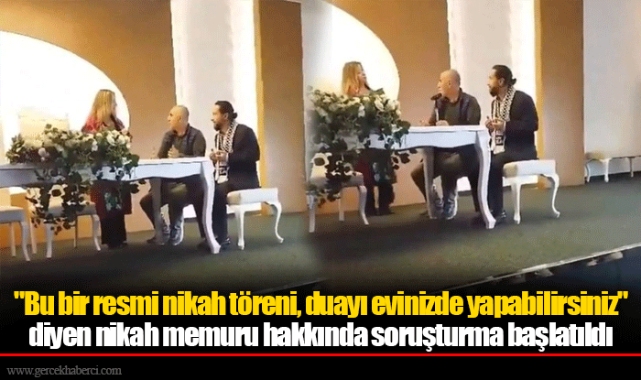 "Bu bir resmi nikah töreni, duayı evinizde yapabilirsiniz" diyen nikah memuru hakkında soruşturma başlatıldı