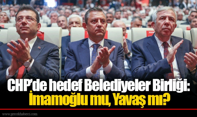 CHP’de hedef Belediyeler Birliği: İmamoğlu mu, Yavaş mı?