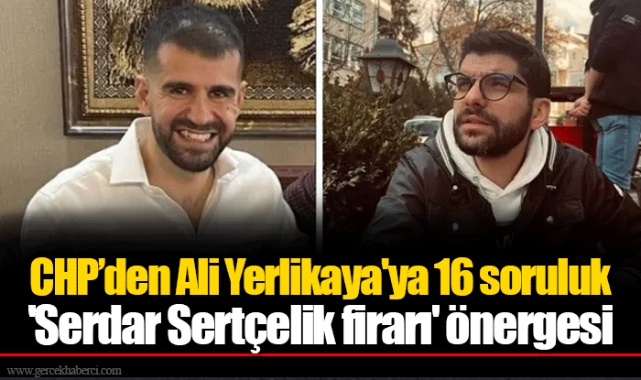 CHP’den Ali Yerlikaya'ya 16 soruluk 'Serdar Sertçelik firarı' önergesi