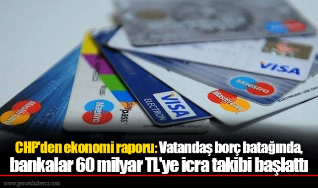 CHP'den ekonomi raporu: Vatandaş borç batağında, bankalar 60 milyar TL'ye icra takibi başlattı