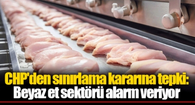 CHP'den sınırlama kararına tepki: Beyaz et sektörü alarm veriyor