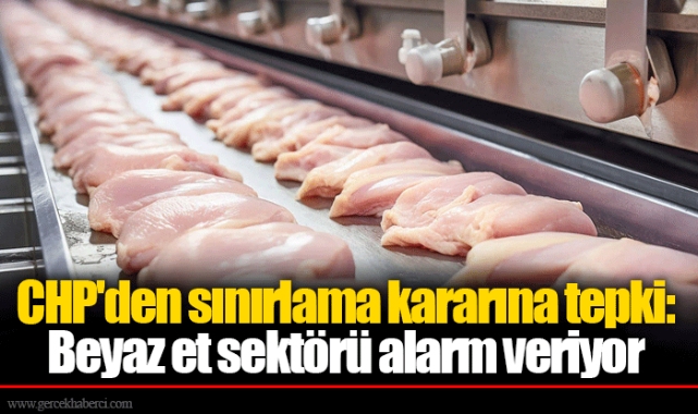 CHP'den sınırlama kararına tepki: Beyaz et sektörü alarm veriyor