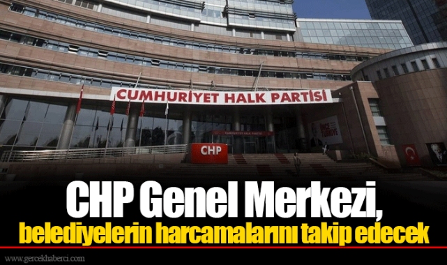 CHP Genel Merkezi, belediyelerin harcamalarını takip edecek