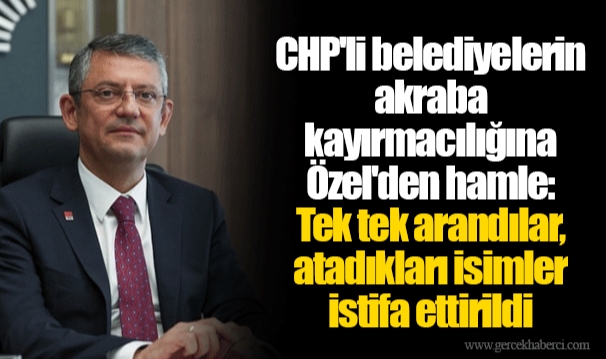 CHP'li belediyelerin akraba kayırmacılığına Özel'den hamle: Tek tek arandılar, atadıkları isimler istifa ettirildi