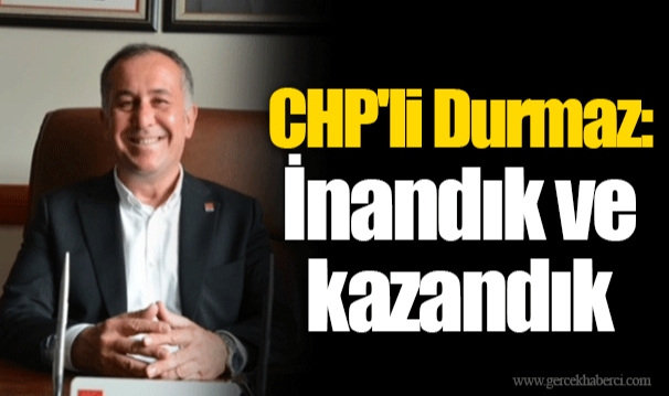CHP'li Durmaz: İnandık ve kazandık