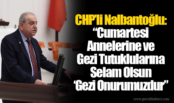 CHP’li Nalbantoğlu: “Cumartesi Annelerine ve Gezi Tutuklularına Selam Olsun ‘Gezi Onurumuzdur”