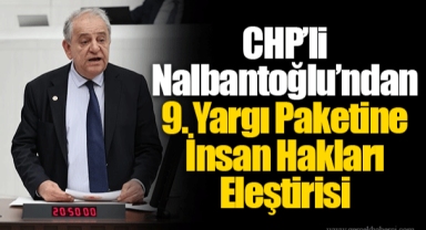 CHP’li Nalbantoğlu’ndan 9. Yargı Paketine İnsan Hakları Eleştirisi