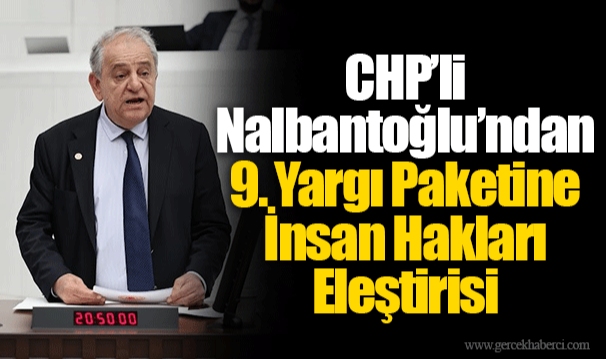 CHP’li Nalbantoğlu’ndan 9. Yargı Paketine İnsan Hakları Eleştirisi