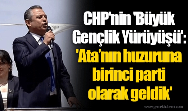 CHP'nin 'Büyük Gençlik Yürüyüşü': 'Ata’nın huzuruna birinci parti olarak geldik'