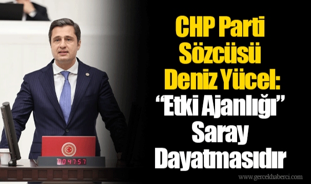 CHP Parti Sözcüsü Deniz Yücel: “Etki Ajanlığı”  Bir Saray Dayatmasıdır