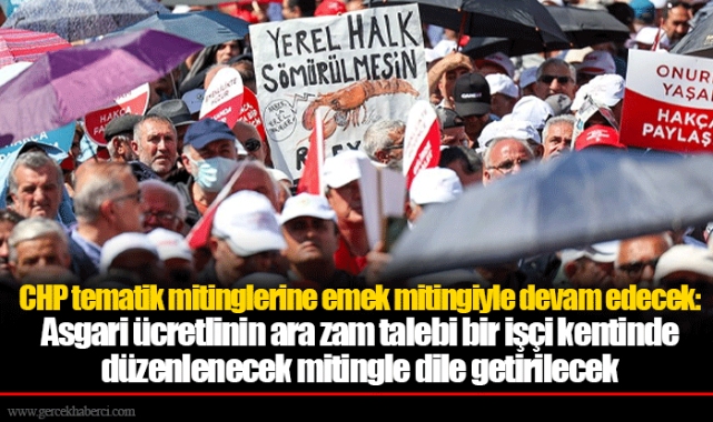 CHP tematik mitinglerine emek mitingiyle devam edecek: Asgari ücretlinin ara zam talebi bir işçi kentinde düzenlenecek mitingle dile getirilecek